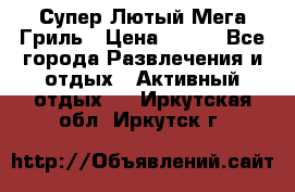 Супер Лютый Мега Гриль › Цена ­ 370 - Все города Развлечения и отдых » Активный отдых   . Иркутская обл.,Иркутск г.